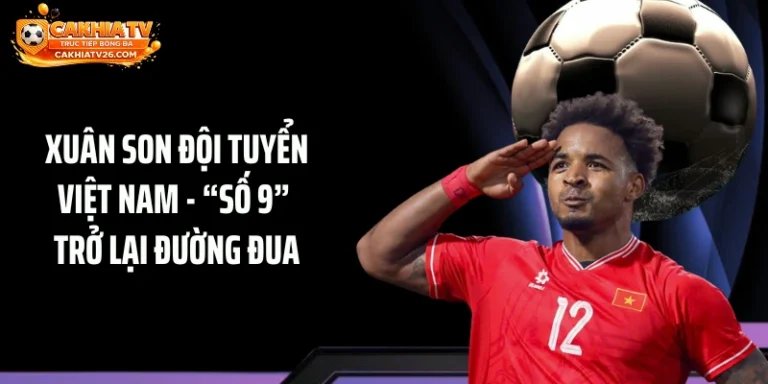 Xuân Son Đội Tuyển Việt Nam - “Số 9” Trở Lại Đường Đua